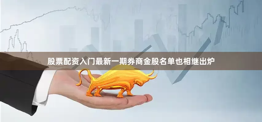 股票配资入门最新一期券商金股名单也相继出炉