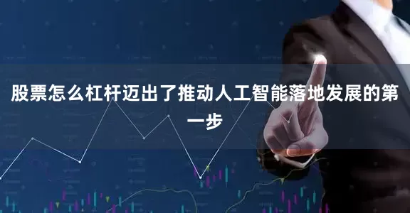 股票怎么杠杆迈出了推动人工智能落地发展的第一步