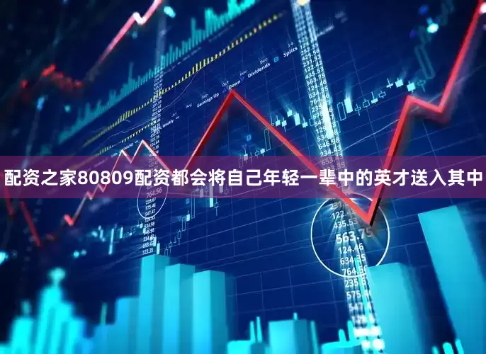 配资之家80809配资都会将自己年轻一辈中的英才送入其中