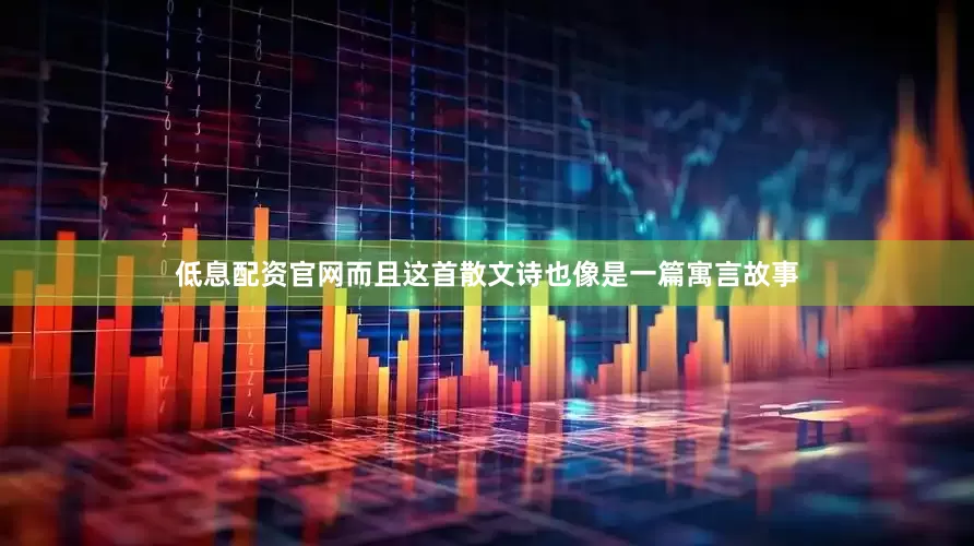 低息配资官网而且这首散文诗也像是一篇寓言故事