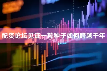 配资论坛见证一粒种子如何跨越千年
