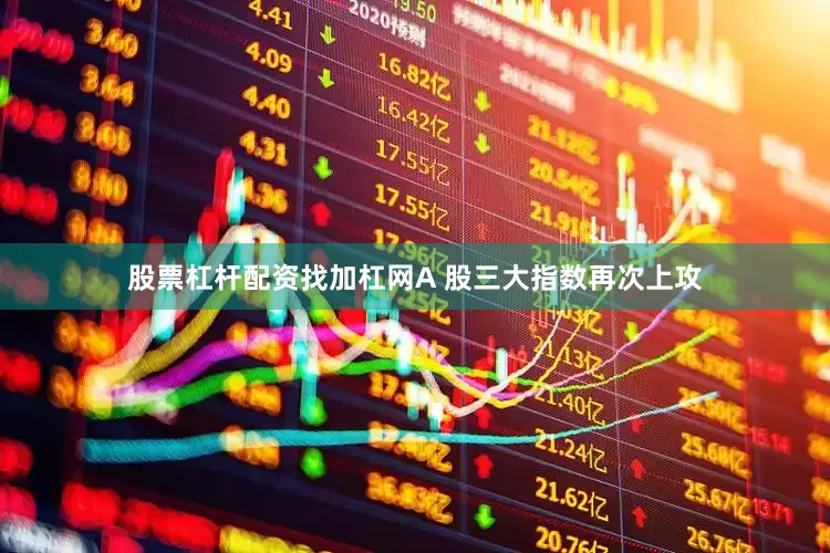 股票杠杆配资找加杠网A 股三大指数再次上攻