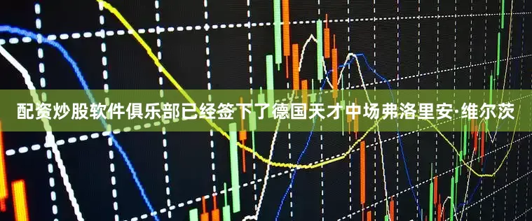 配资炒股软件俱乐部已经签下了德国天才中场弗洛里安·维尔茨