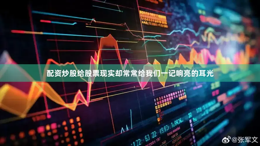配资炒股给股票现实却常常给我们一记响亮的耳光