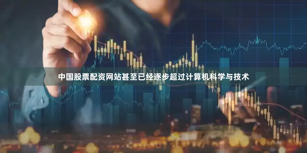 中国股票配资网站甚至已经逐步超过计算机科学与技术