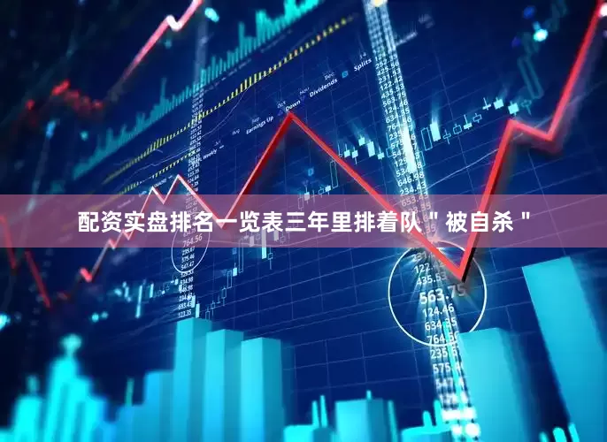 配资实盘排名一览表三年里排着队＂被自杀＂