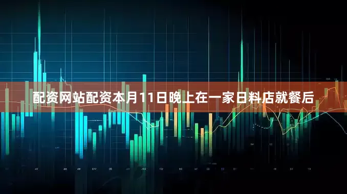 配资网站配资本月11日晚上在一家日料店就餐后