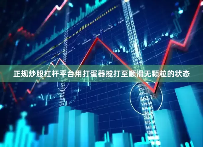 正规炒股杠杆平台用打蛋器搅打至顺滑无颗粒的状态