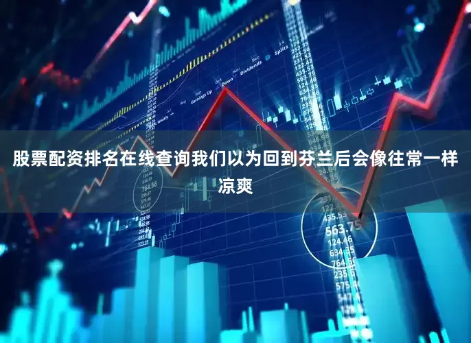 股票配资排名在线查询我们以为回到芬兰后会像往常一样凉爽