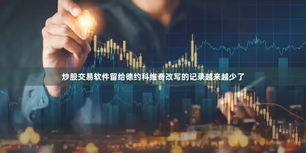 炒股交易软件留给德约科维奇改写的记录越来越少了