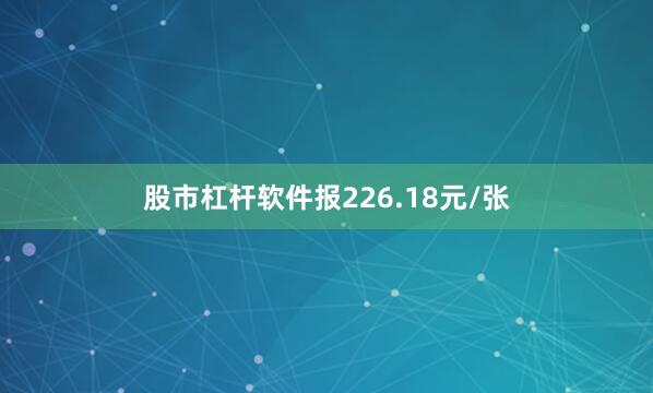 股市杠杆软件报226.18元/张