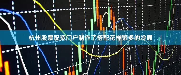 杭州股票配资门户制作了搭配花样繁多的冷面