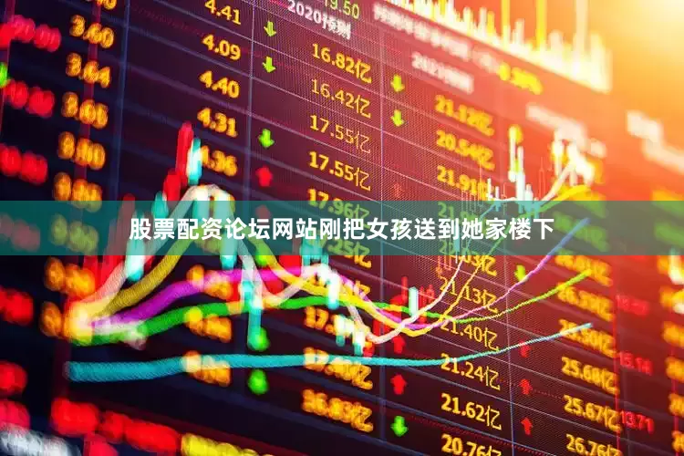 股票配资论坛网站刚把女孩送到她家楼下