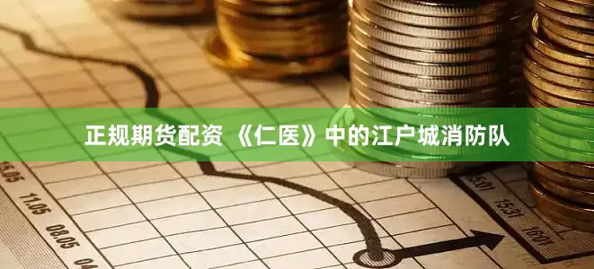 正规期货配资 《仁医》中的江户城消防队