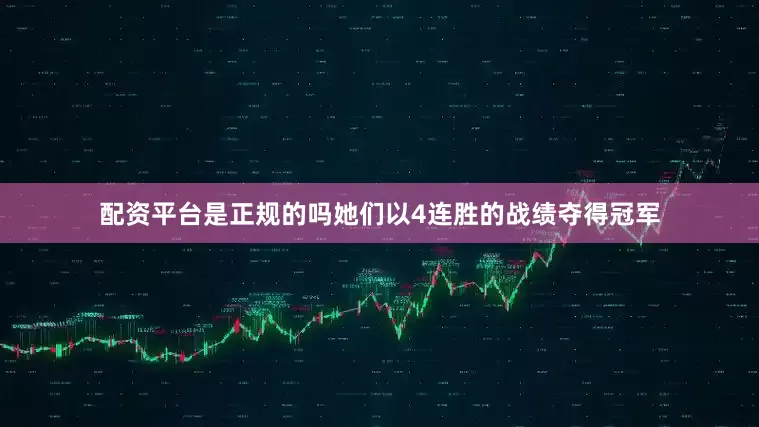配资平台是正规的吗她们以4连胜的战绩夺得冠军