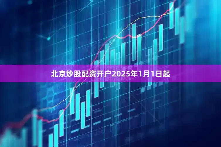 北京炒股配资开户2025年1月1日起