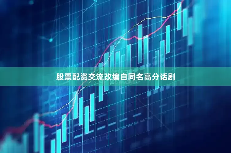 股票配资交流改编自同名高分话剧