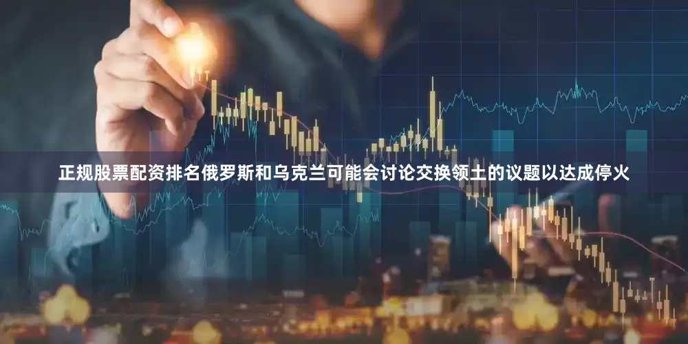 正规股票配资排名俄罗斯和乌克兰可能会讨论交换领土的议题以达成停火