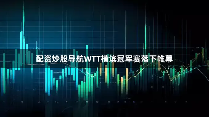 配资炒股导航WTT横滨冠军赛落下帷幕