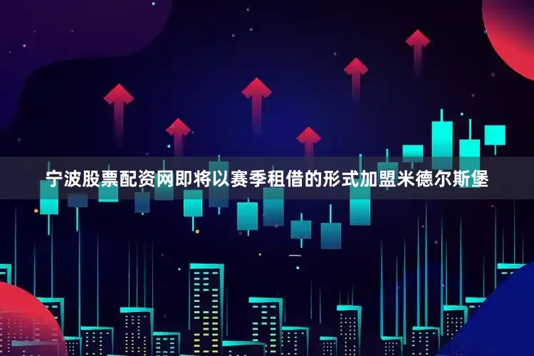 宁波股票配资网　　即将以赛季租借的形式加盟米德尔斯堡