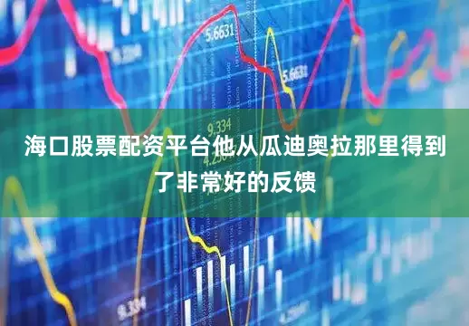 海口股票配资平台他从瓜迪奥拉那里得到了非常好的反馈