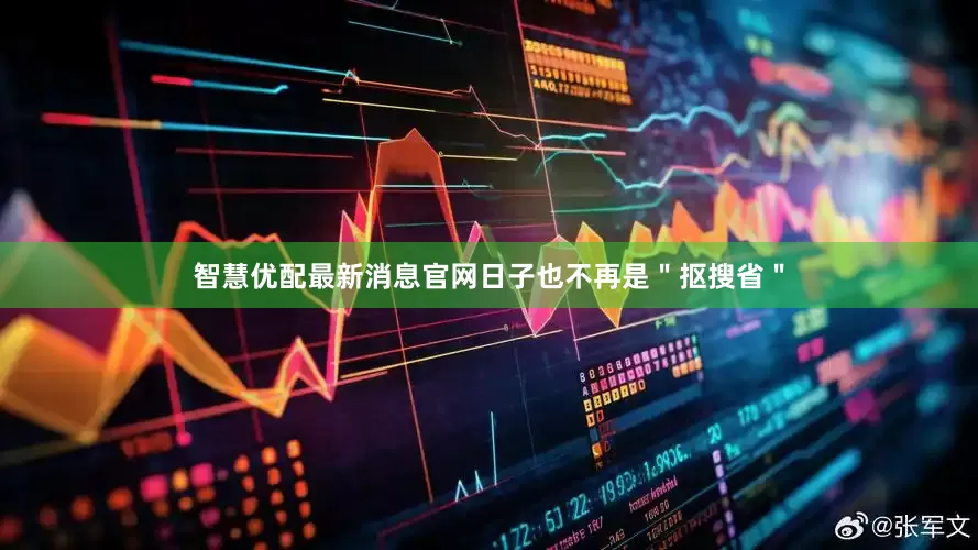 智慧优配最新消息官网日子也不再是＂抠搜省＂