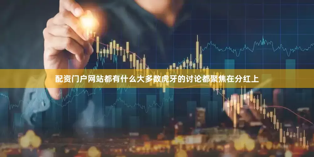 配资门户网站都有什么大多数虎牙的讨论都聚焦在分红上