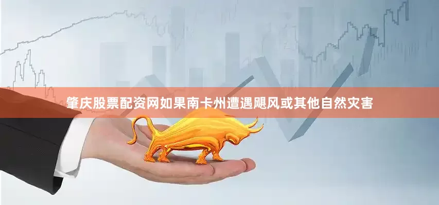 肇庆股票配资网如果南卡州遭遇飓风或其他自然灾害