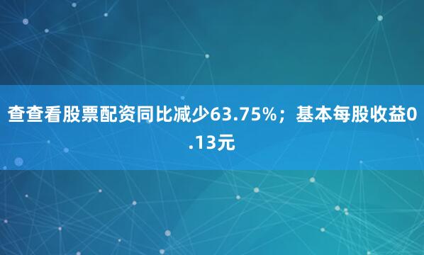 查查看股票配资同比减少63.75%；基本每股收益0.13元