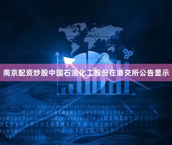 南京配资炒股中国石油化工股份在港交所公告显示