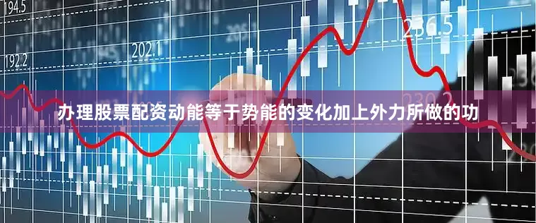 办理股票配资动能等于势能的变化加上外力所做的功