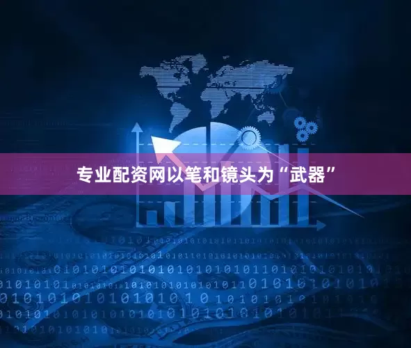专业配资网以笔和镜头为“武器”