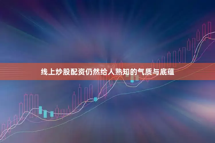 线上炒股配资仍然给人熟知的气质与底蕴