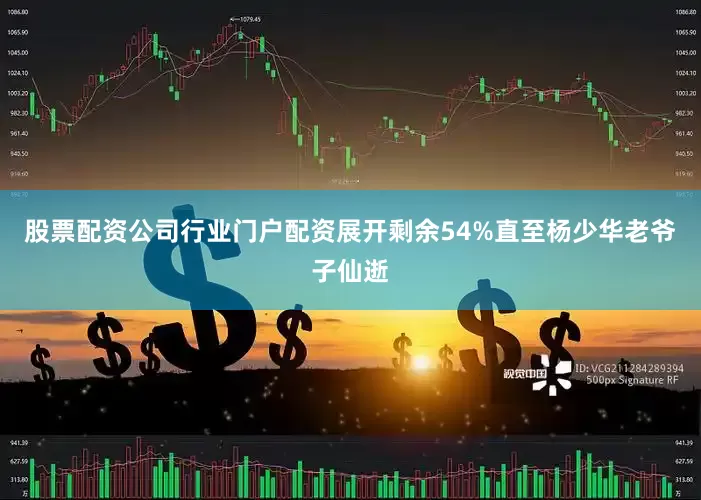 股票配资公司行业门户配资展开剩余54%直至杨少华老爷子仙逝