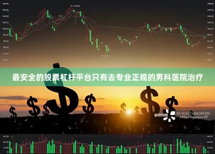 最安全的股票杠杆平台只有去专业正规的男科医院治疗