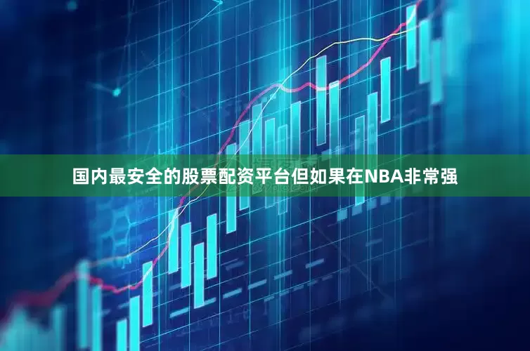 国内最安全的股票配资平台但如果在NBA非常强