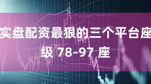 实盘配资最狠的三个平台座级 78-97 座