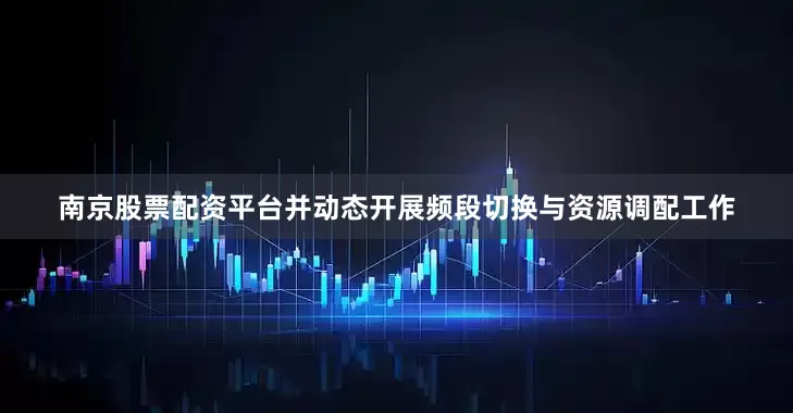 南京股票配资平台并动态开展频段切换与资源调配工作