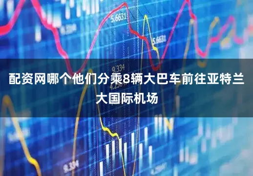 配资网哪个他们分乘8辆大巴车前往亚特兰大国际机场