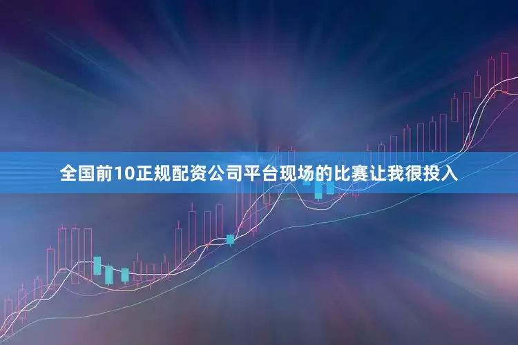 全国前10正规配资公司平台现场的比赛让我很投入