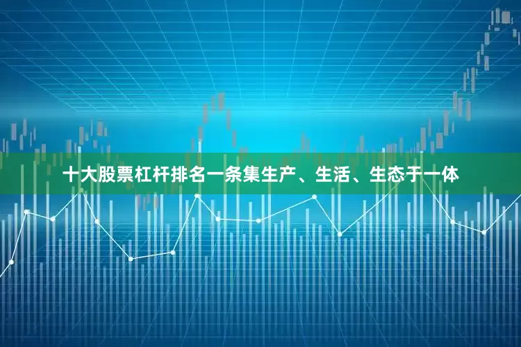 十大股票杠杆排名一条集生产、生活、生态于一体